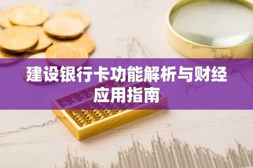 建设银行卡功能解析与财经应用指南