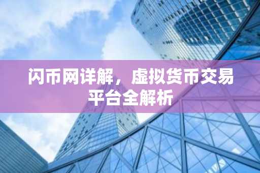 闪币网详解，虚拟货币交易平台全解析