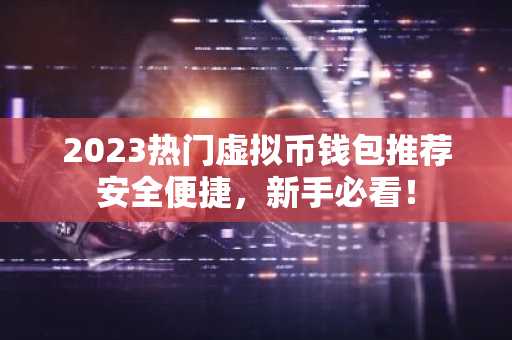 2023热门虚拟币钱包推荐安全便捷，新手必看！