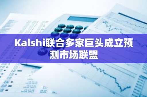 Kalshi联合多家巨头成立预测市场联盟