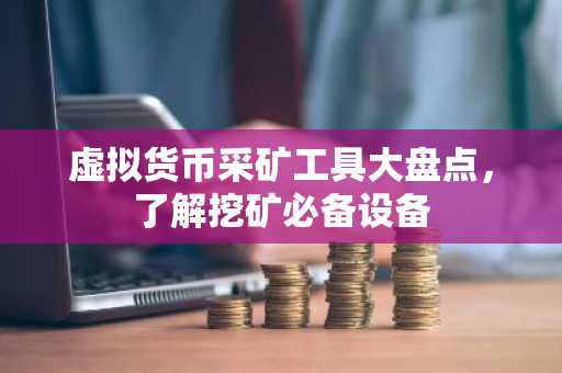 虚拟货币采矿工具大盘点，了解挖矿必备设备