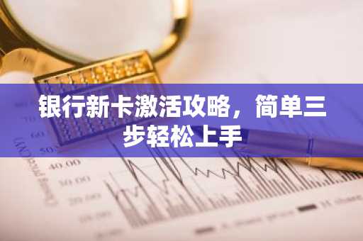 银行新卡激活攻略，简单三步轻松上手