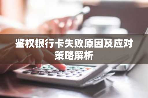 鉴权银行卡失败原因及应对策略解析