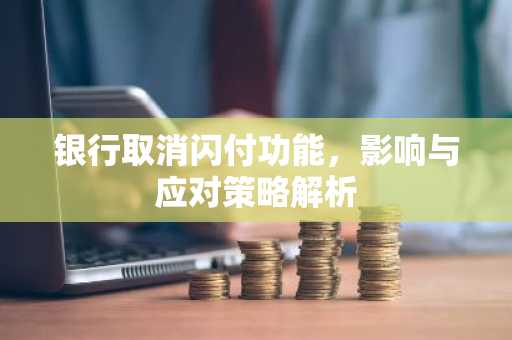 银行取消闪付功能，影响与应对策略解析