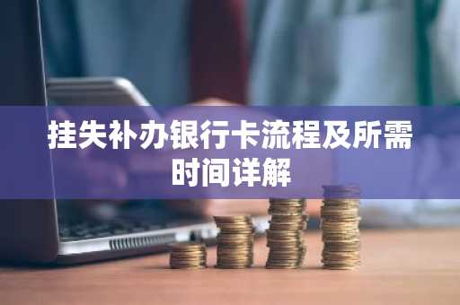 挂失补办银行卡流程及所需时间详解