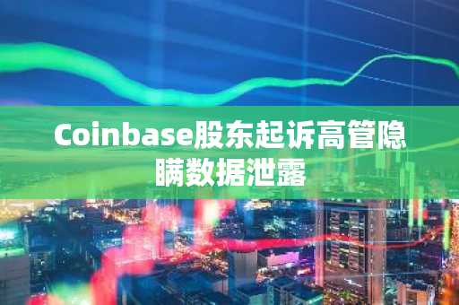 Coinbase股东起诉高管隐瞒数据泄露
