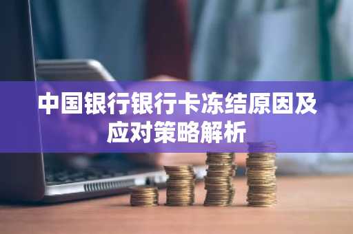 中国银行银行卡冻结原因及应对策略解析
