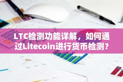 LTC检测功能详解，如何通过Litecoin进行货币检测？