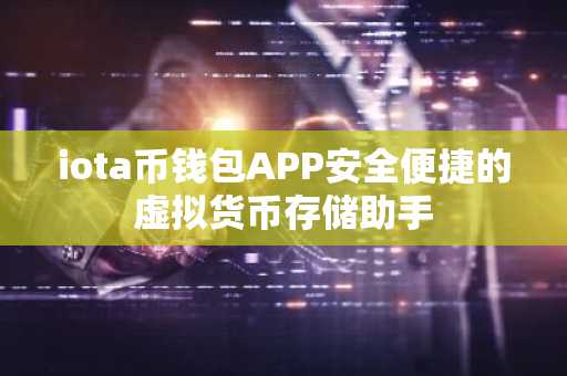 iota币钱包APP安全便捷的虚拟货币存储助手