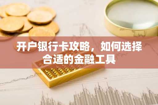 开户银行卡攻略，如何选择合适的金融工具