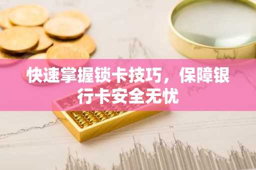 快速掌握锁卡技巧，保障银行卡安全无忧