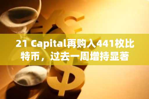 21 Capital再购入441枚比特币,过去一周增持显著