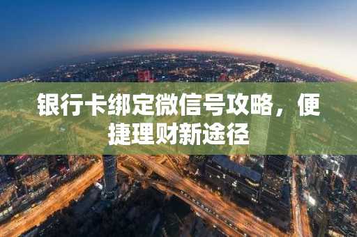 银行卡绑定微信号攻略，便捷理财新途径