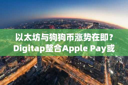 以太坊与狗狗币涨势在即?Digitap整合Apple Pay或成千倍收益催化剂