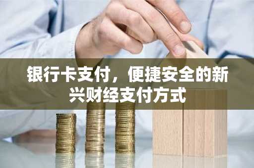 银行卡支付，便捷安全的新兴财经支付方式