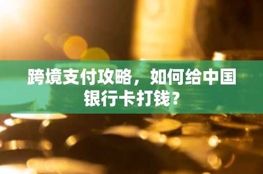 跨境支付攻略，如何给中国银行卡打钱？
