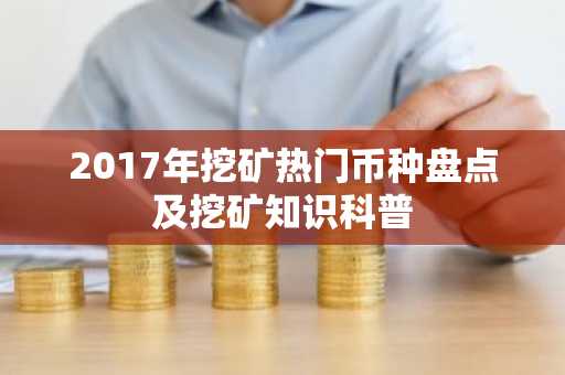 2017年挖矿热门币种盘点及挖矿知识科普