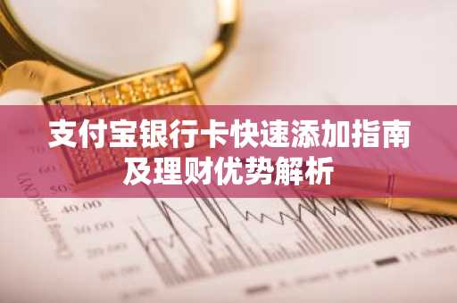 支付宝银行卡快速添加指南及理财优势解析