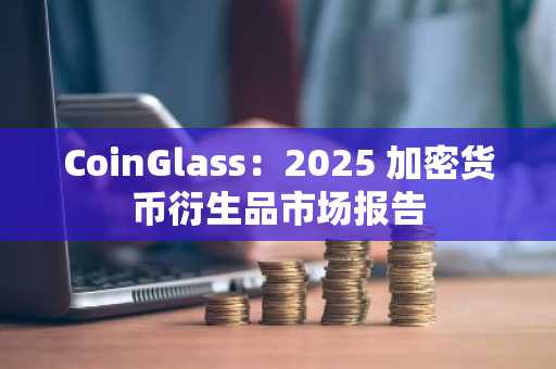 CoinGlass:2025 加密货币衍生品市场报告