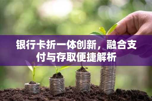 银行卡折一体创新，融合支付与存取便捷解析