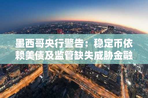 墨西哥央行警告：稳定币依赖美债及监管缺失威胁金融市场
