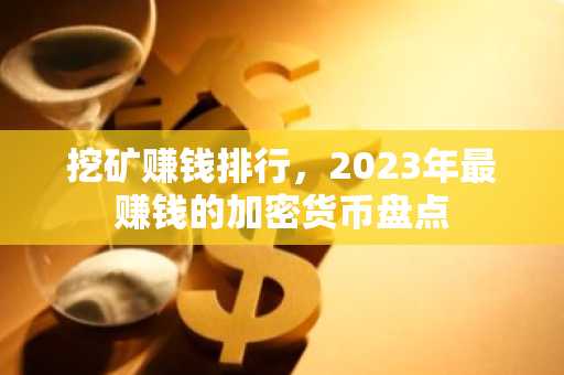 挖矿赚钱排行，2023年最赚钱的加密货币盘点