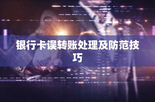 银行卡误转账处理及防范技巧