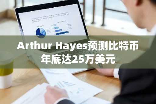 Arthur Hayes预测比特币年底达25万美元