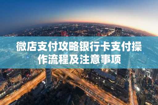 微店支付攻略银行卡支付操作流程及注意事项