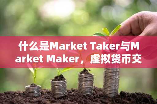 什么是Market Taker与Market Maker，虚拟货币交易中的关键角色解析