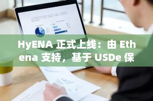 HyENA 正式上线：由 Ethena 支持，基于 USDe 保证金的 Perp DEX 登陆 Hyperliquid