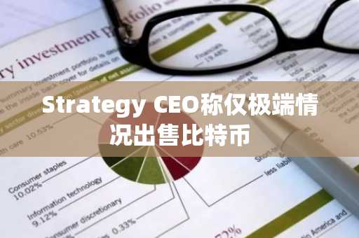 Strategy CEO称仅极端情况出售比特币