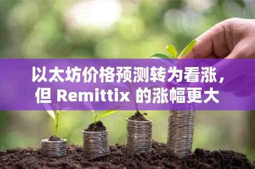 以太坊价格预测转为看涨，但 Remittix 的涨幅更大