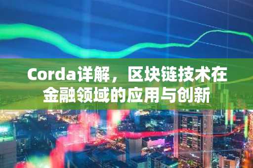 Corda详解，区块链技术在金融领域的应用与创新
