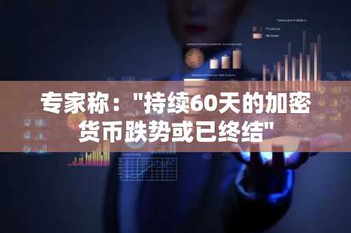专家称："持续60天的加密货币跌势或已终结"