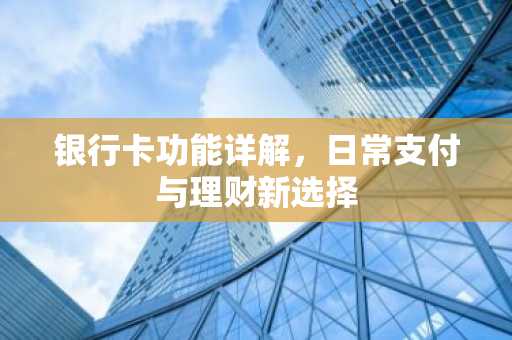 银行卡功能详解，日常支付与理财新选择