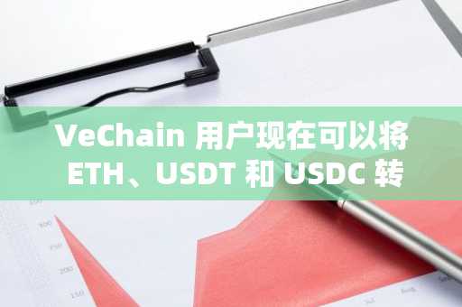 VeChain 用户现在可以将 ETH、USDT 和 USDC 转入 Arbitrum