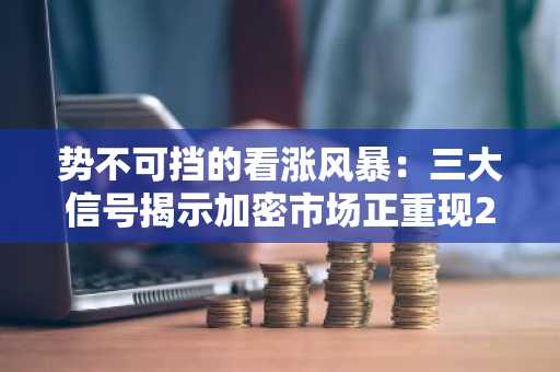 势不可挡的看涨风暴:三大信号揭示加密市场正重现2020年流动性狂潮