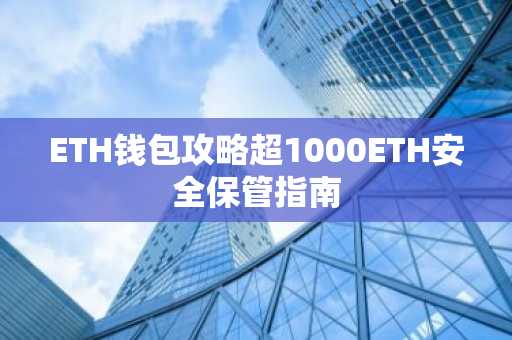 ETH钱包攻略超1000ETH安全保管指南