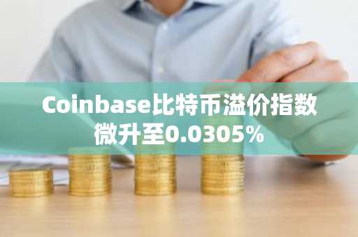 Coinbase比特币溢价指数微升至0.0305%