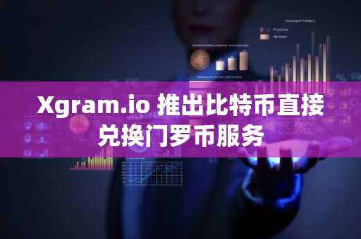 Xgram.io 推出比特币直接兑换门罗币服务