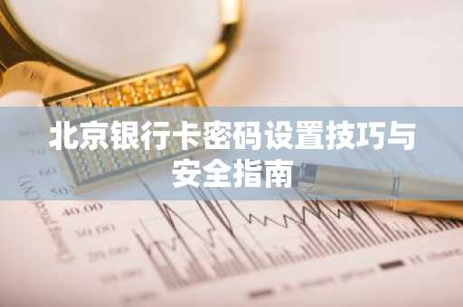 北京银行卡密码设置技巧与安全指南