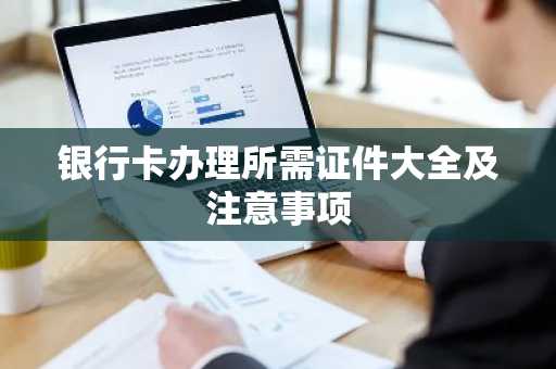 银行卡办理所需证件大全及注意事项
