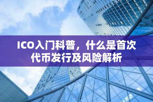 ICO入门科普，什么是首次代币发行及风险解析