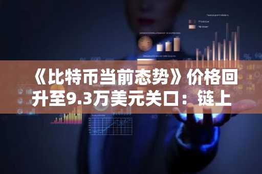 《比特币当前态势》价格回升至9.3万美元关口：链上数据改善与交易量萎缩形成震荡格局