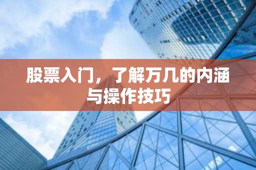 股票入门，了解万几的内涵与操作技巧