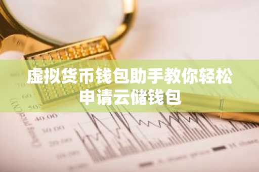 虚拟货币钱包助手教你轻松申请云储钱包