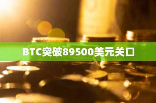 BTC突破89500美元关口