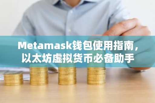 Metamask钱包使用指南,以太坊虚拟货币必备助手