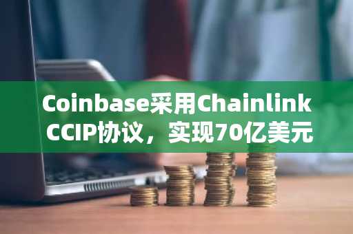 Coinbase采用Chainlink CCIP协议,实现70亿美元封装代币跨链互通